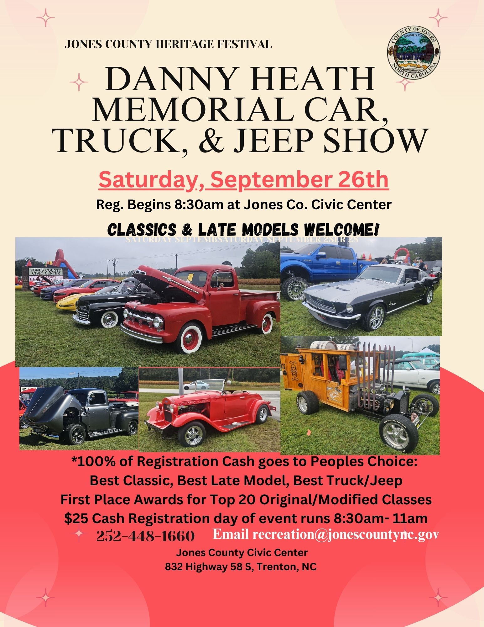 JONES COUNTY HERITAGE FESTIVAL DANNY HEATH MEMORIAL CAR, TRUCK, AND JEEP SHOW. SATURDAY, SEPTEMBER 26TH, 2026. REGISTRATION BEGINS 8:30AM AT JONES COUNTY CIVIC CENTER. CLASSIC & LATE MODELS WELCOME! *100% OF REGISTRATION CASH GOES TO PEOPLES CHOICE: BEST CLASSIC, BEST LATE MODEL, BEST TRUCK/JEEP. FIRST PLACE AWARDS FOR TOP 20 ORIGINAL/MODIFIED CLASSES. $25 CASH REGISTRATION DAY OF EVENT RUNS 8:30AM-11AM. 252-448-1660. EMAIL RECREATION@JONESCOUNTYNC.GOV JONES COUNTY CIVIC CENTER 832 NC HWY 58 S, TRENTON, NC 28585