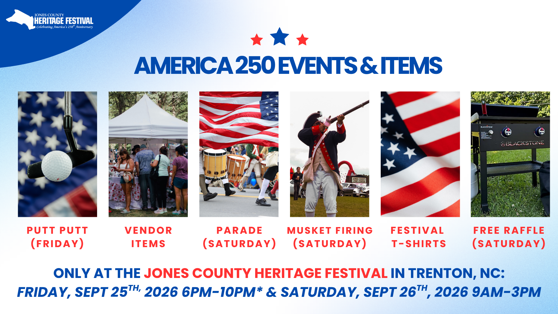 AMERICA 250 EVENTS & ITEMS OIBLACKSTONE PUTT PUTT (FRIDAY) VENDOR ITEMS PARADE (SATURDAY) MUSKET FIRING (SATURDAY) FESTIVAL T-SHIRTS FREE RAFFLE (SATURDAY) ONLY AT THE JONES COUNTY HERITAGE FESTIVAL IN TRENTON, NC: FRIDAY, SEPT 25TH, 2026 6PM-10PM* & SATURDAY, SEPT 26H, 2026 9AM-3PM